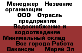 Менеджер › Название организации ­ White Truth, ООО › Отрасль предприятия ­ Водоснабжение и водоотведение › Минимальный оклад ­ 35 000 - Все города Работа » Вакансии   . Марий Эл респ.,Йошкар-Ола г.